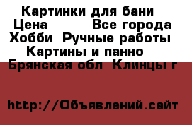 Картинки для бани › Цена ­ 350 - Все города Хобби. Ручные работы » Картины и панно   . Брянская обл.,Клинцы г.